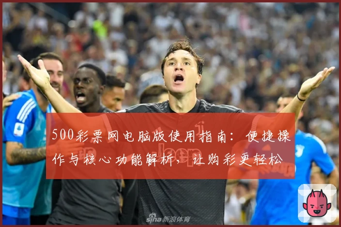 500彩票网电脑版使用指南：便捷操作与核心功能解析，让购彩更轻松
