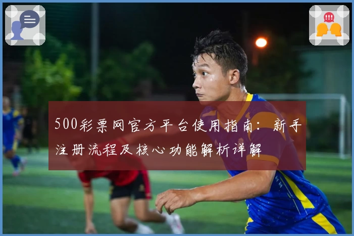 500彩票网官方平台使用指南：新手注册流程及核心功能解析详解