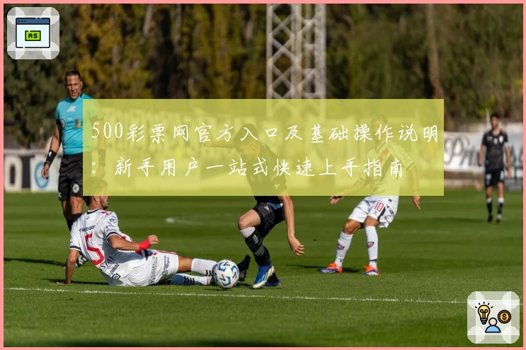 500彩票网官方入口及基础操作说明：新手用户一站式快速上手指南