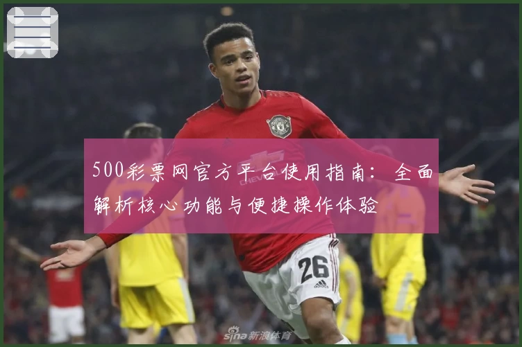 500彩票网官方平台使用指南:全面解析核心功能与便捷操作体验