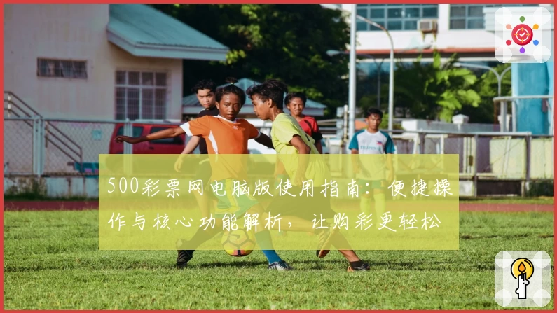 500彩票网电脑版使用指南:便捷操作与核心功能解析,让购彩更轻松