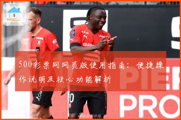 500彩票网网页版使用指南：便捷操作说明及核心功能解析