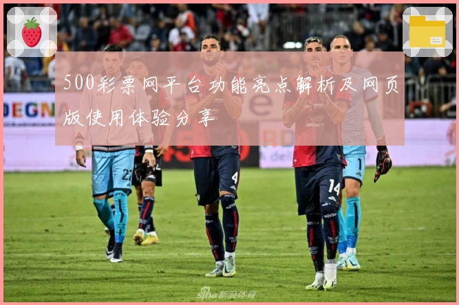 500彩票网平台功能亮点解析及网页版使用体验分享