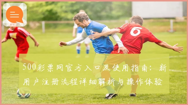 500彩票网官方入口及使用指南：新用户注册流程详细解析与操作体验分享