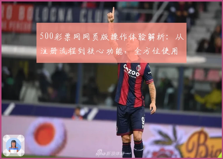 500彩票网网页版操作体验解析：从注册流程到核心功能，全方位使用指南汇总