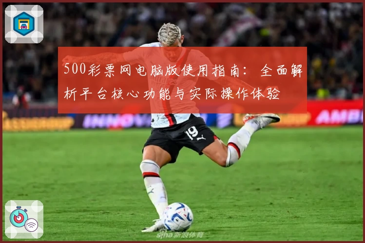 500彩票网电脑版使用指南：全面解析平台核心功能与实际操作体验