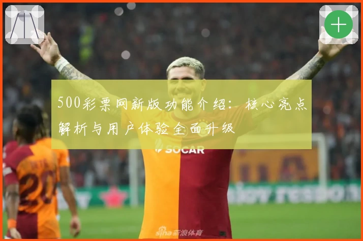 500彩票网新版功能介绍：核心亮点解析与用户体验全面升级